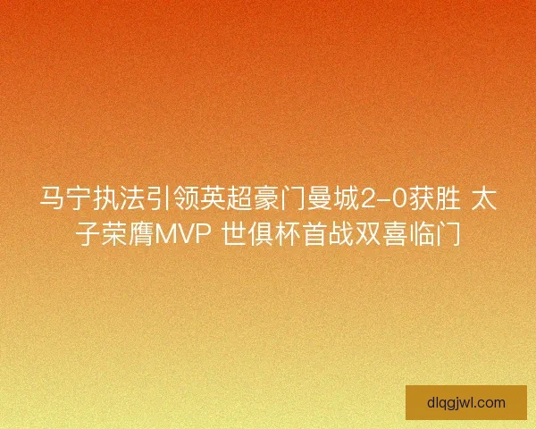 马宁执法引领英超豪门曼城2-0获胜 太子荣膺MVP 世俱杯首战双喜临门